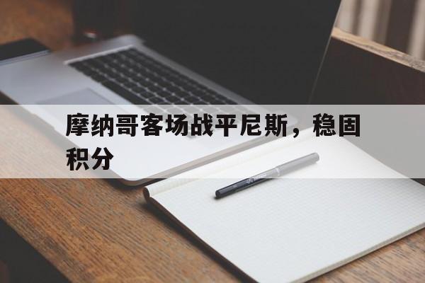关于摩纳哥客场战平尼斯，稳固积分的信息